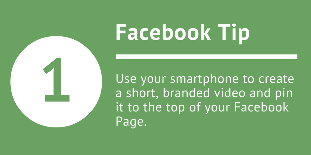 Facebook Tip 1 Use your smartphone to create a short, branded video and pin it to the top of your Facebook Page.